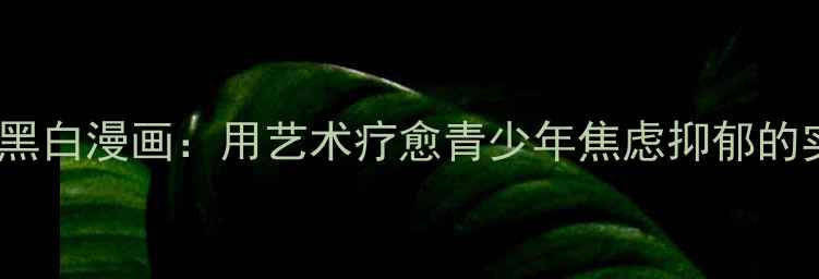 图片 心理健康黑白漫画：用艺术疗愈青少年焦虑抑郁的实践指南1