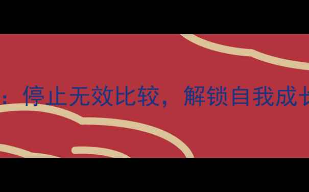 图片 心理健康：停止无效比较，解锁自我成长新路径1