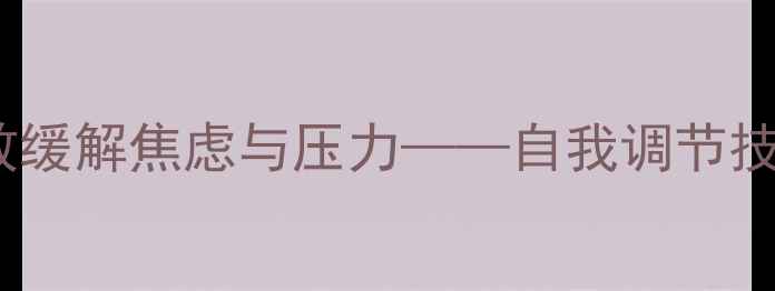 图片 心理健康：如何有效缓解焦虑与压力——自我调节技巧与专业干预指南1