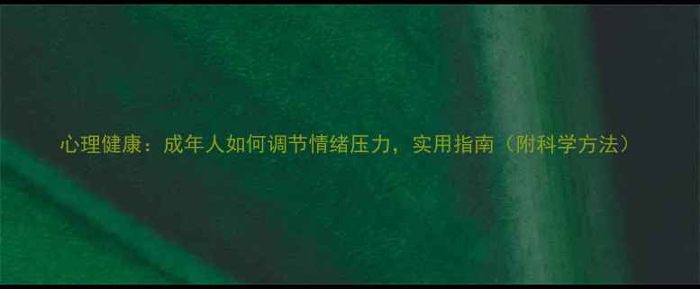 图片 心理健康：成年人如何调节情绪压力，实用指南（附科学方法）