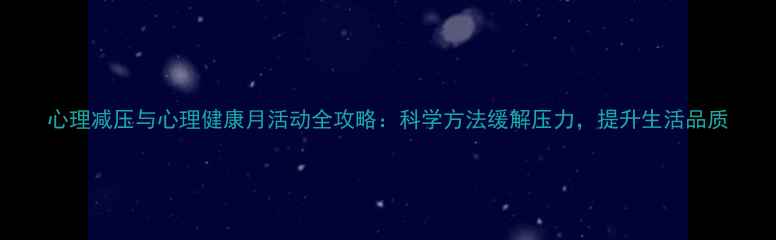 图片 心理减压与心理健康月活动全攻略：科学方法缓解压力，提升生活品质