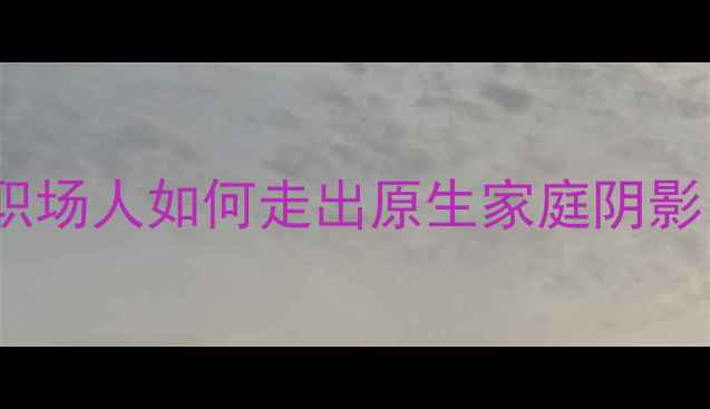 图片 心理创伤修复指南｜职场人如何走出原生家庭阴影，重拾自信人生？✨1