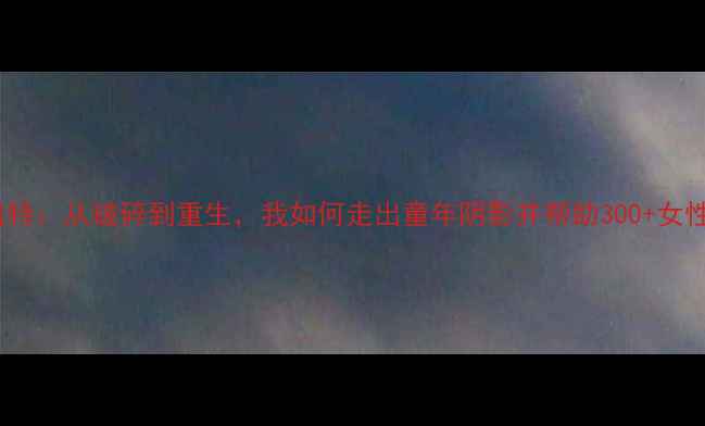 图片 心理创伤康复师凯特：从破碎到重生，我如何走出童年阴影并帮助300+女性重建内心秩序🌸2