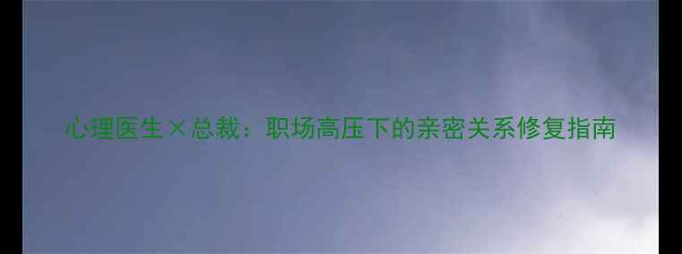 图片 心理医生×总裁：职场高压下的亲密关系修复指南