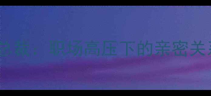 图片 心理医生×总裁：职场高压下的亲密关系修复指南2