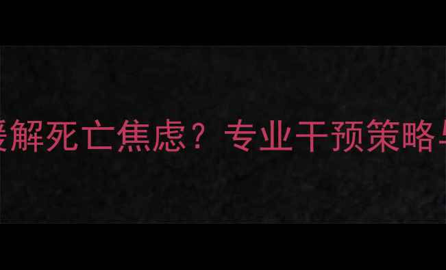 图片 心理医生如何缓解死亡焦虑？专业干预策略与自我调节指南