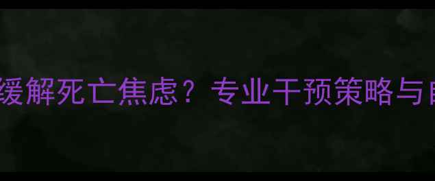 图片 心理医生如何缓解死亡焦虑？专业干预策略与自我调节指南2