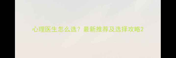 图片 心理医生怎么选？最新推荐及选择攻略2