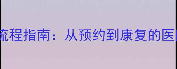 图片 心理医生挂号全流程指南：从预约到康复的医院就诊避坑攻略1