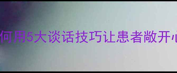 图片 心理医生沟通秘籍｜如何用5大谈话技巧让患者敞开心扉？情绪疏导全攻略1