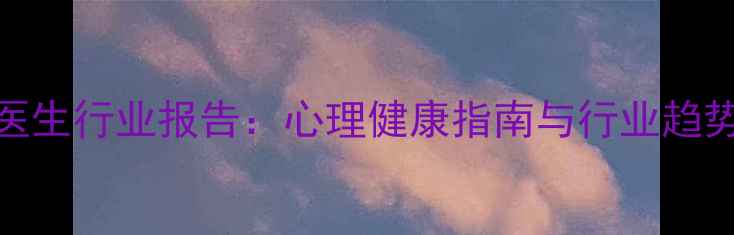图片 心理医生行业报告：心理健康指南与行业趋势全✨