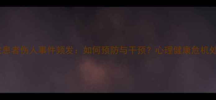 图片 心理医生被患者伤人事件频发：如何预防与干预？心理健康危机处理全指南1