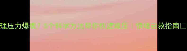 图片 心理压力爆表？5个科学方法帮你快速减压｜情绪自救指南💡✨