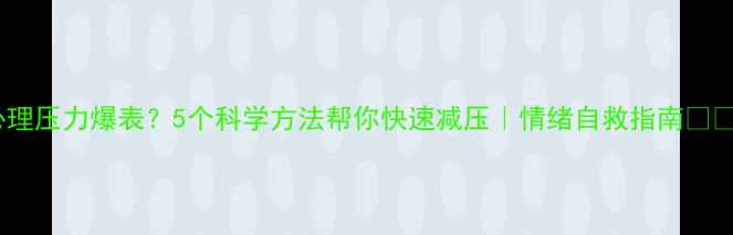 图片 心理压力爆表？5个科学方法帮你快速减压｜情绪自救指南💡✨2