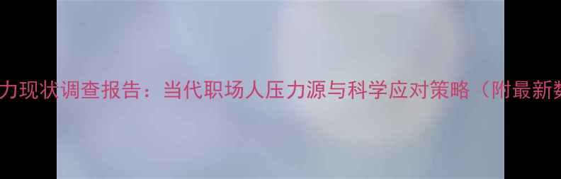 图片 心理压力现状调查报告：当代职场人压力源与科学应对策略（附最新数据）2