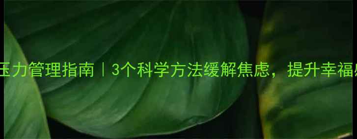 图片 心理压力管理指南｜3个科学方法缓解焦虑，提升幸福感🌱1