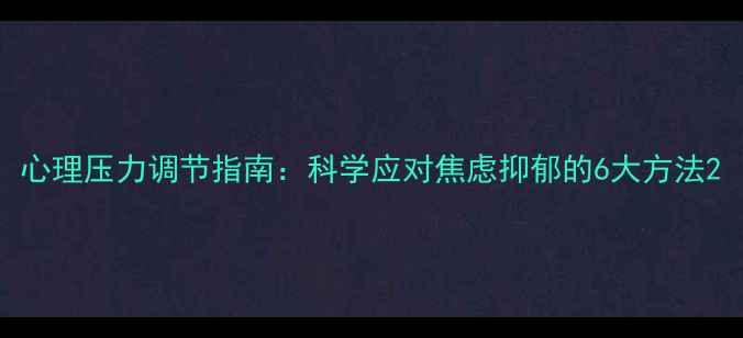 图片 心理压力调节指南：科学应对焦虑抑郁的6大方法2
