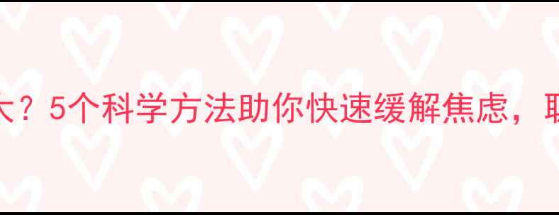 图片 心理压力过大？5个科学方法助你快速缓解焦虑，职场学生必看