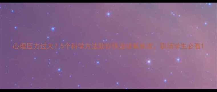 图片 心理压力过大？5个科学方法助你快速缓解焦虑，职场学生必看1