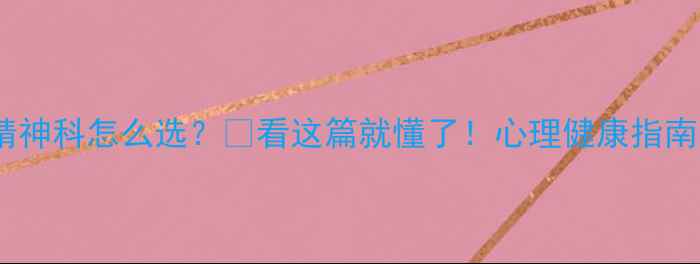 图片 心理咨询vs精神科怎么选？🌟看这篇就懂了！心理健康指南｜新手必看1