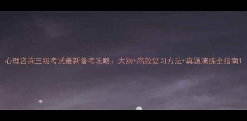 图片 心理咨询三级考试最新备考攻略：大纲+高效复习方法+真题演练全指南1