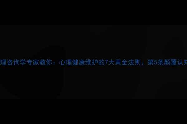 图片 心理咨询学专家教你：心理健康维护的7大黄金法则，第5条颠覆认知1