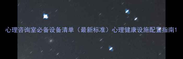 图片 心理咨询室必备设备清单（最新标准）心理健康设施配置指南1