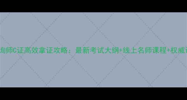 图片 心理咨询师C证高效拿证攻略：最新考试大纲+线上名师课程+权威认证全1