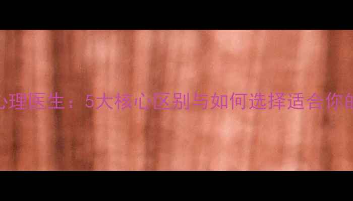 图片 心理咨询师VS心理医生：5大核心区别与如何选择适合你的心理健康服务