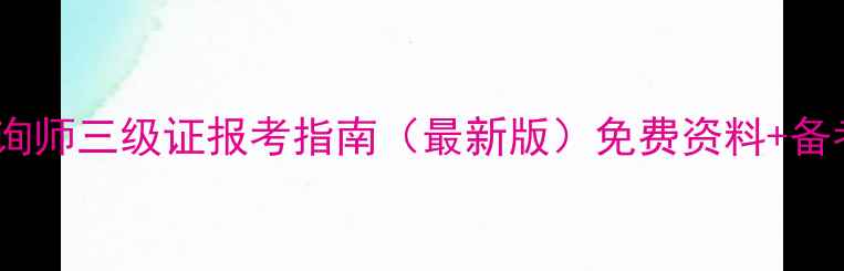 图片 心理咨询师三级证报考指南（最新版）免费资料+备考攻略2
