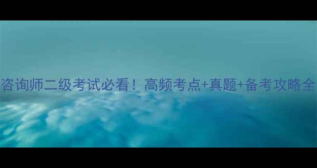 图片 心理咨询师二级考试必看！高频考点+真题+备考攻略全攻略