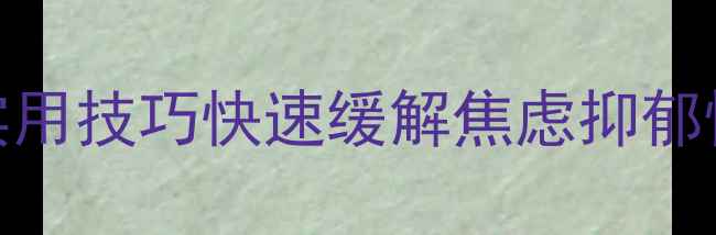 图片 心理咨询师亲授：5个实用技巧快速缓解焦虑抑郁情绪｜压力管理全攻略1
