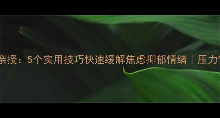 图片 心理咨询师亲授：5个实用技巧快速缓解焦虑抑郁情绪｜压力管理全攻略2