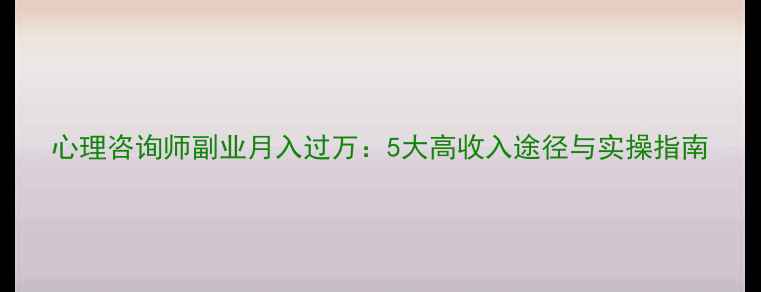 图片 心理咨询师副业月入过万：5大高收入途径与实操指南