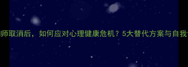 图片 心理咨询师取消后，如何应对心理健康危机？5大替代方案与自我调节指南