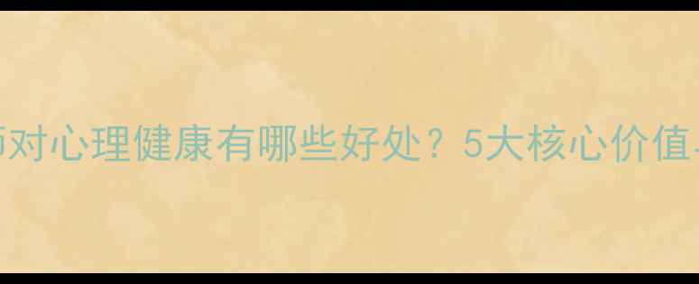 图片 心理咨询师对心理健康有哪些好处？5大核心价值与实操指南