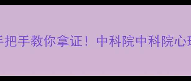 图片 心理咨询师考证全攻略手把手教你拿证！中科院中科院心理所报考指南+备考干货2