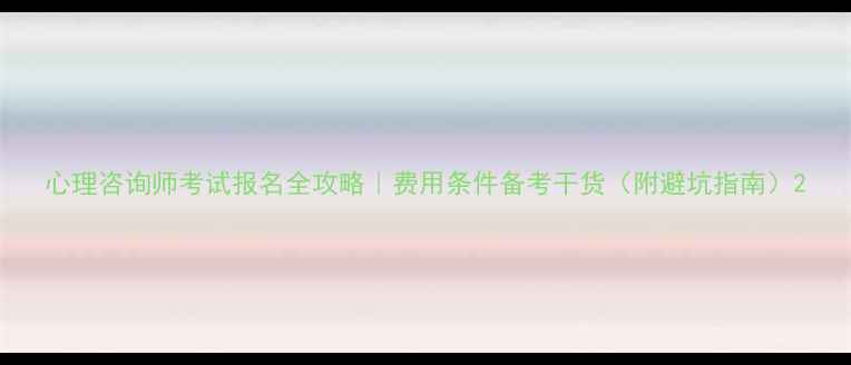 图片 心理咨询师考试报名全攻略｜费用条件备考干货（附避坑指南）2