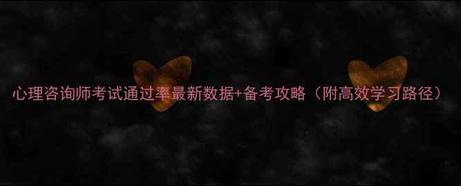 图片 心理咨询师考试通过率最新数据+备考攻略（附高效学习路径）