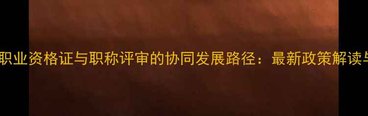 图片 心理咨询师职业资格证与职称评审的协同发展路径：最新政策解读与实操指南2