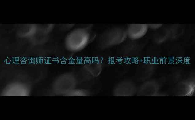 图片 心理咨询师证书含金量高吗？报考攻略+职业前景深度