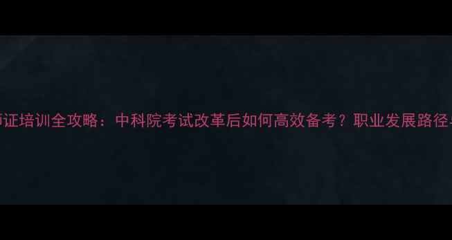 图片 心理咨询师证培训全攻略：中科院考试改革后如何高效备考？职业发展路径与报考指南