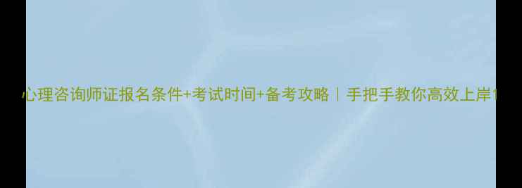 图片 心理咨询师证报名条件+考试时间+备考攻略｜手把手教你高效上岸1