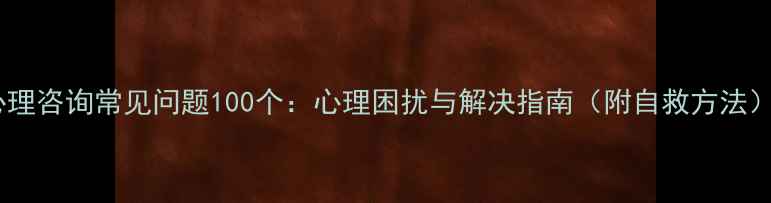 图片 心理咨询常见问题100个：心理困扰与解决指南（附自救方法）2