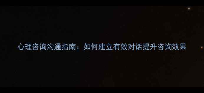 图片 心理咨询沟通指南：如何建立有效对话提升咨询效果