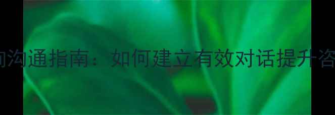 图片 心理咨询沟通指南：如何建立有效对话提升咨询效果2