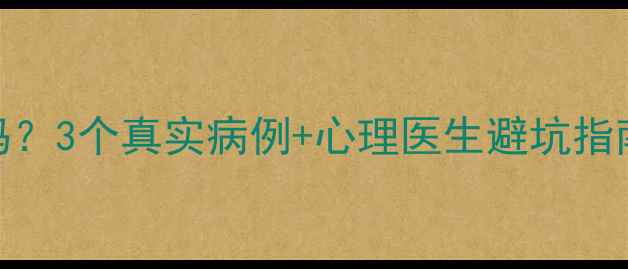 图片 心理咨询真的有用吗？3个真实病例+心理医生避坑指南（附免费资源）💡