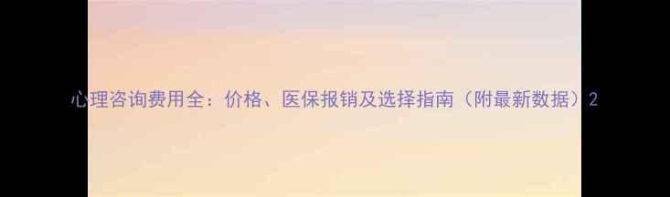 图片 心理咨询费用全：价格、医保报销及选择指南（附最新数据）2