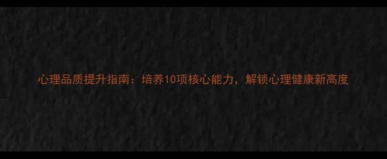 图片 心理品质提升指南：培养10项核心能力，解锁心理健康新高度