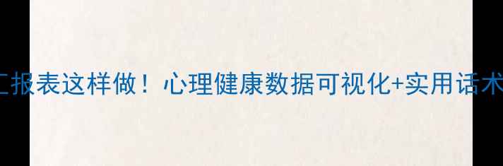 图片 心理委员汇报表这样做！心理健康数据可视化+实用话术模板📊✨1